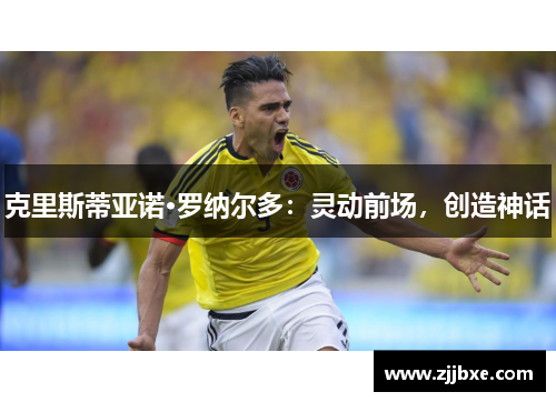 克里斯蒂亚诺·罗纳尔多：灵动前场，创造神话